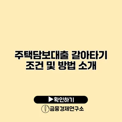 주택담보대출 갈아타기 조건 및 방법 소개