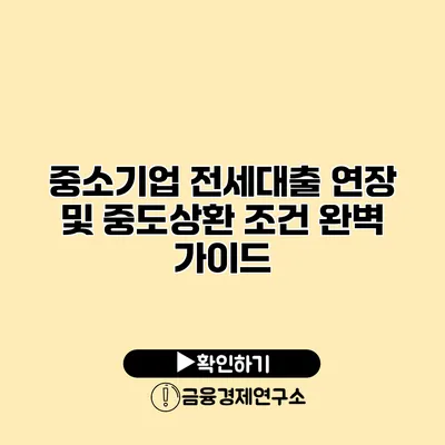 중소기업 전세대출 연장 및 중도상환 조건 완벽 가이드