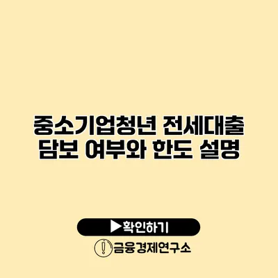 중소기업청년 전세대출 담보 여부와 한도 설명