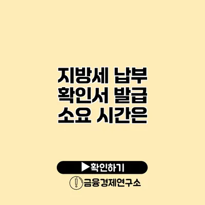 지방세 납부 확인서 발급 소요 시간은?