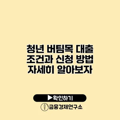 청년 버팀목 대출 조건과 신청 방법 자세히 알아보자