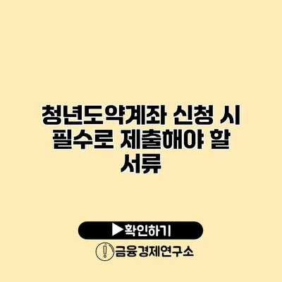청년도약계좌 신청 시 필수로 제출해야 할 서류