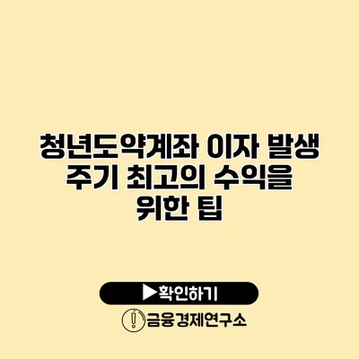 청년도약계좌 이자 발생 주기 최고의 수익을 위한 팁