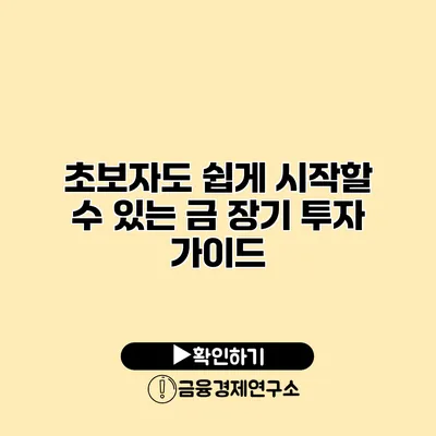초보자도 쉽게 시작할 수 있는 금 장기 투자 가이드