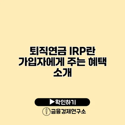 퇴직연금 IRP란? 가입자에게 주는 혜택 소개