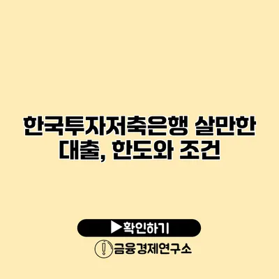 한국투자저축은행 살만한 대출, 한도와 조건