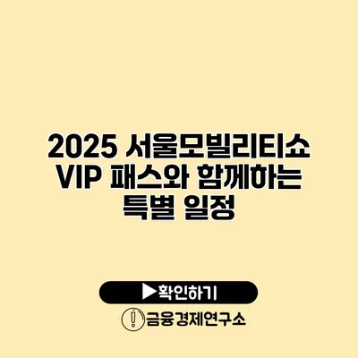 2025 서울모빌리티쇼 VIP 패스와 함께하는 특별 일정