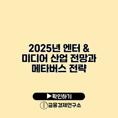 2025년 엔터 & 미디어 산업 전망과 메타버스 전략