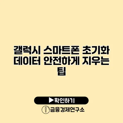 갤럭시 스마트폰 초기화: 데이터 안전하게 지우는 팁
