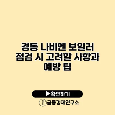 경동 나비엔 보일러 점검 시 고려할 사항과 예방 팁