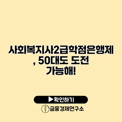 사회복지사2급학점은행제, 50대도 도전 가능해!