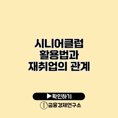 시니어클럽 활용법과 재취업의 관계