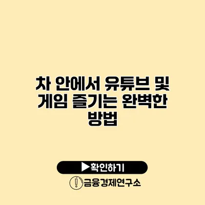 차 안에서 유튜브 및 게임 즐기는 완벽한 방법