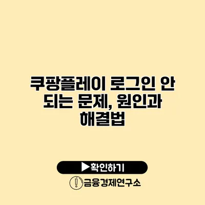 쿠팡플레이 로그인 안 되는 문제, 원인과 해결법