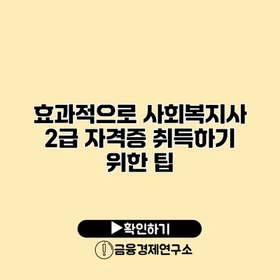효과적으로 사회복지사 2급 자격증 취득하기 위한 팁